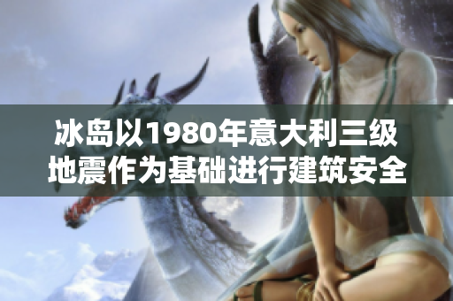 冰島以1980年意大利三級(jí)地震作為基礎(chǔ)進(jìn)行建筑安全排查
