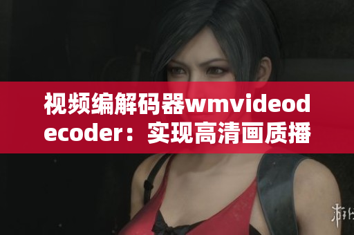 視頻編解碼器wmvideodecoder：實(shí)現(xiàn)高清畫質(zhì)播放