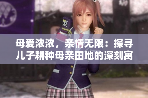 母愛濃濃，親情無限：探尋兒子耕種母親田地的深刻寓意