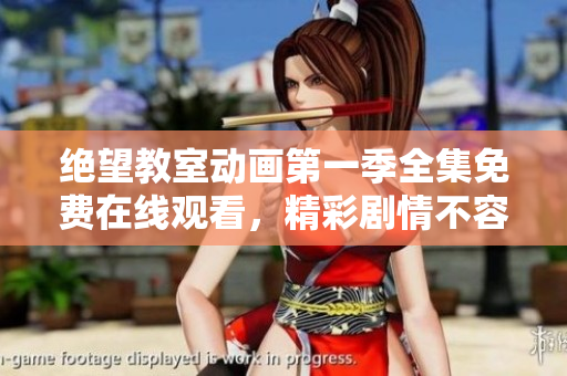 絕望教室動(dòng)畫第一季全集免費(fèi)在線觀看，精彩劇情不容錯(cuò)過