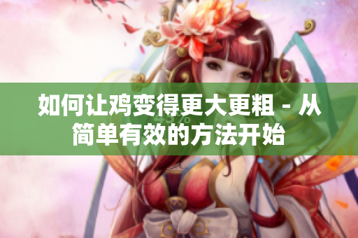 如何讓雞變得更大更粗 - 從簡(jiǎn)單有效的方法開始