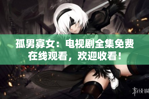 孤男寡女：電視劇全集免費(fèi)在線觀看，歡迎收看！
