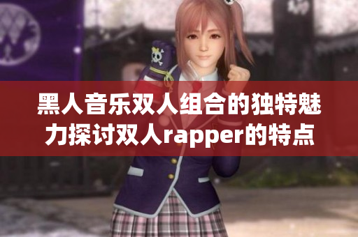 黑人音樂雙人組合的獨(dú)特魅力探討雙人rapper的特點(diǎn)