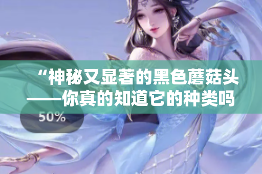 “神秘又顯著的黑色蘑菇頭——你真的知道它的種類嗎？”