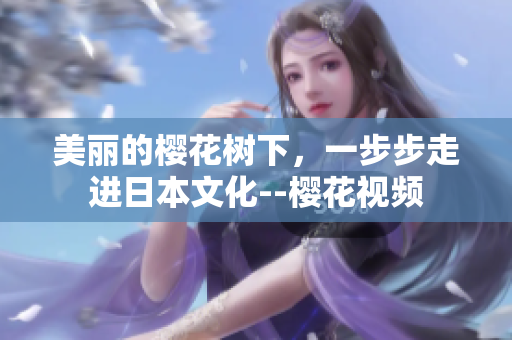 美麗的櫻花樹下，一步步走進(jìn)日本文化--櫻花視頻