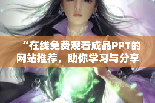 “在線免費(fèi)觀看成品PPT的網(wǎng)站推薦，助你學(xué)習(xí)與分享”