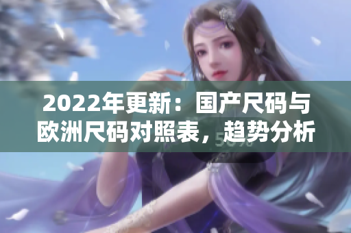 2022年更新：國產(chǎn)尺碼與歐洲尺碼對照表，趨勢分析及大小建議