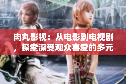 肉丸影視：從電影到電視劇，探索深受觀眾喜愛的多元內(nèi)容