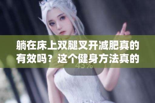 躺在床上雙腿叉開減肥真的有效嗎？這個健身方法真的奏效嗎？(1)