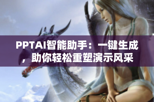 PPTAI智能助手：一鍵生成，助你輕松重塑演示風采