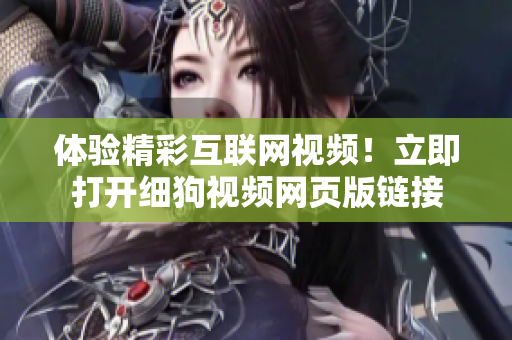 體驗精彩互聯(lián)網(wǎng)視頻！立即打開細狗視頻網(wǎng)頁版鏈接