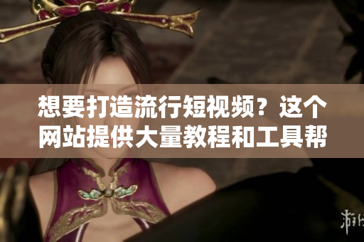 想要打造流行短視頻？這個網站提供大量教程和工具幫你實現(xiàn)！