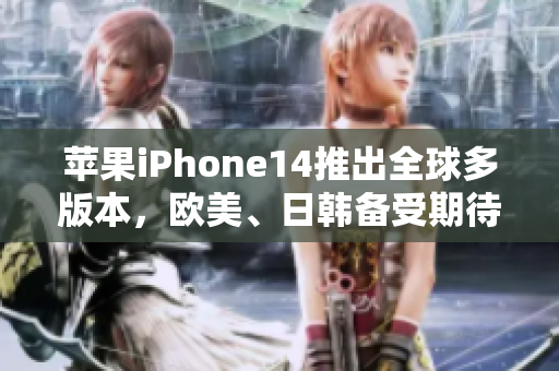 蘋果iPhone14推出全球多版本，歐美、日韓備受期待