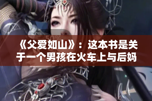 《父愛如山》：這本書是關于一個男孩在火車上與后媽相處的故事