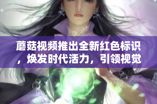 蘑菇視頻推出全新紅色標(biāo)識，煥發(fā)時代活力，引領(lǐng)視覺創(chuàng)新！