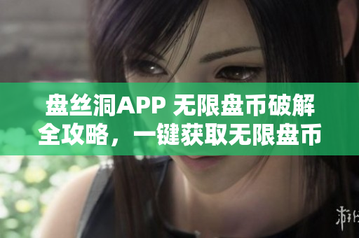 盤絲洞APP 無限盤幣破解全攻略，一鍵獲取無限盤幣！