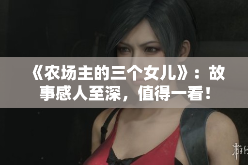 《農(nóng)場主的三個女兒》：故事感人至深，值得一看！