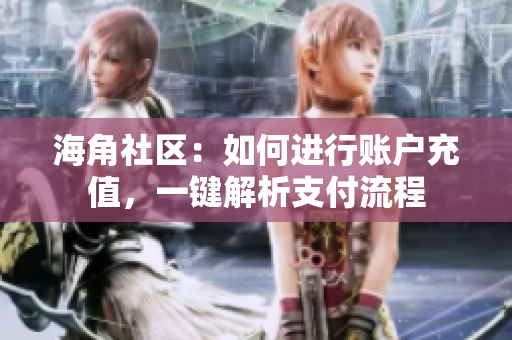 海角社區(qū)：如何進行賬戶充值，一鍵解析支付流程