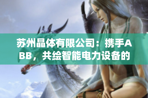 蘇州晶體有限公司：攜手ABB，共繪智能電力設(shè)備的粉色未來(1)