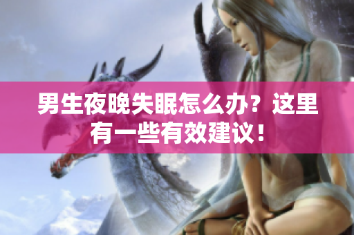 男生夜晚失眠怎么辦？這里有一些有效建議！