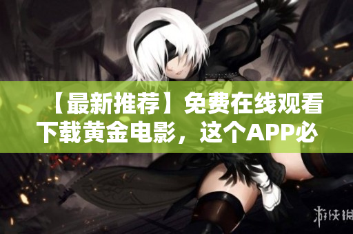 【最新推薦】免費在線觀看下載黃金電影，這個APP必備！