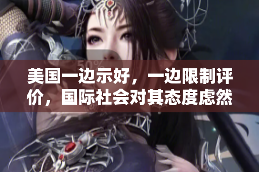 美國(guó)一邊示好，一邊限制評(píng)價(jià)，國(guó)際社會(huì)對(duì)其態(tài)度慮然