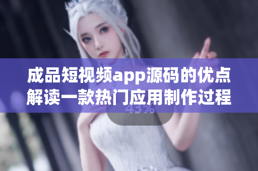 成品短視頻app源碼的優(yōu)點(diǎn)解讀一款熱門應(yīng)用制作過(guò)程