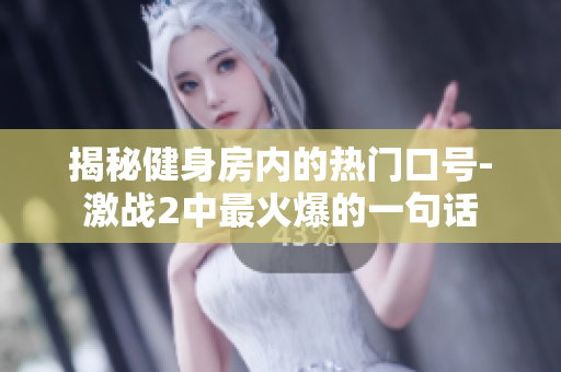 揭秘健身房?jī)?nèi)的熱門口號(hào)-激戰(zhàn)2中最火爆的一句話