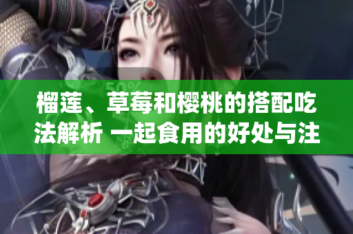 榴蓮、草莓和櫻桃的搭配吃法解析 一起食用的好處與注意事項(1)