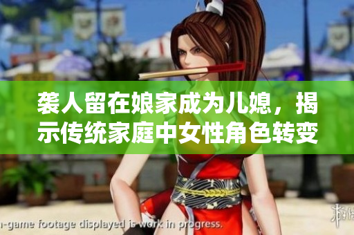 襲人留在娘家成為兒媳，揭示傳統(tǒng)家庭中女性角色轉(zhuǎn)變的現(xiàn)實(shí)