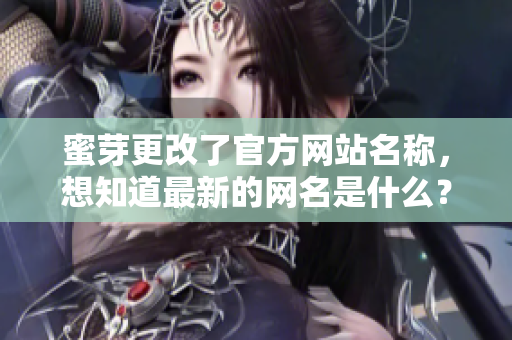 蜜芽更改了官方網(wǎng)站名稱，想知道最新的網(wǎng)名是什么？