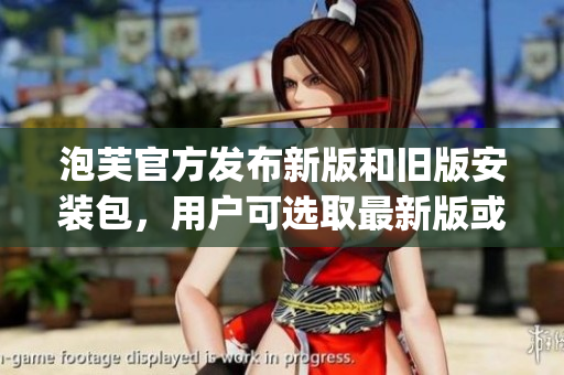 泡芙官方發(fā)布新版和舊版安裝包，用戶可選取最新版或舊版進行安裝(1)