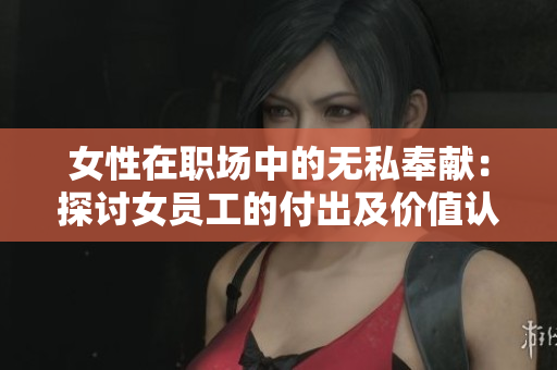 女性在職場中的無私奉獻：探討女員工的付出及價值認可