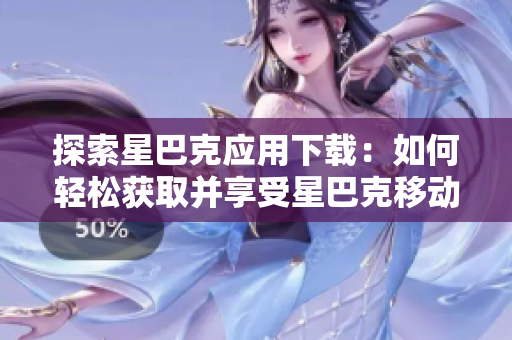 探索星巴克應(yīng)用下載：如何輕松獲取并享受星巴克移動體驗
