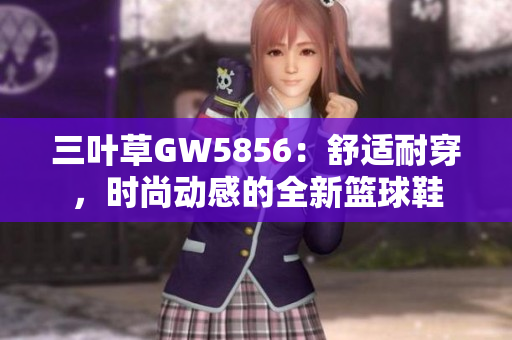 三葉草GW5856：舒適耐穿，時尚動感的全新籃球鞋