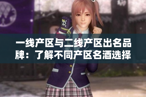 一線產(chǎn)區(qū)與二線產(chǎn)區(qū)出名品牌：了解不同產(chǎn)區(qū)名酒選擇獨特品牌
