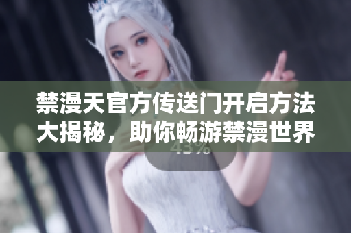 禁漫天官方傳送門開啟方法大揭秘，助你暢游禁漫世界