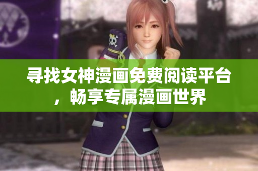 尋找女神漫畫免費閱讀平臺，暢享專屬漫畫世界