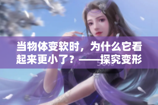 當(dāng)物體變軟時(shí)，為什么它看起來(lái)更小了？——探究變形對(duì)視覺(jué)誤差的影響