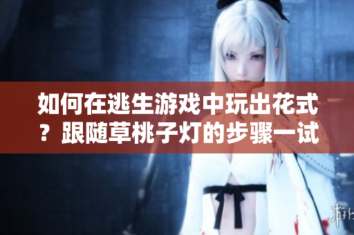 如何在逃生游戲中玩出花式？跟隨草桃子燈的步驟一試便知！