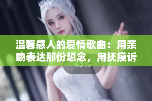 溫馨感人的愛情歌曲：用親吻表達(dá)那份想念，用撫摸訴說那份溫暖