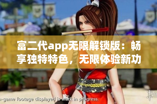 富二代app無(wú)限解鎖版：暢享獨(dú)特特色，無(wú)限體驗(yàn)新功能(1)