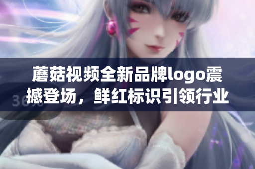 蘑菇視頻全新品牌logo震撼登場(chǎng)，鮮紅標(biāo)識(shí)引領(lǐng)行業(yè)風(fēng)向(1)