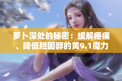 蘿卜深處的秘密：緩解疼痛、降低膽固醇的黃9.1魔力