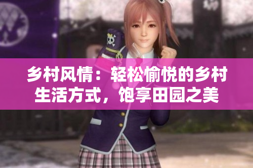 鄉(xiāng)村風(fēng)情：輕松愉悅的鄉(xiāng)村生活方式，飽享田園之美