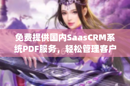 免費(fèi)提供國(guó)內(nèi)SaasCRM系統(tǒng)PDF服務(wù)，輕松管理客戶關(guān)系(1)