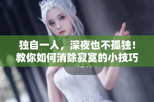 獨自一人，深夜也不孤獨！教你如何消除寂寞的小技巧