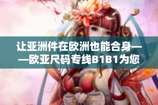 讓亞洲件在歐洲也能合身——歐亞尺碼專線B1B1為您量身定制