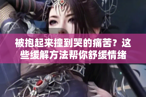 被抱起來(lái)撞到哭的痛苦？這些緩解方法幫你舒緩情緒