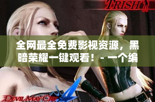 全網(wǎng)最全免費影視資源，黑暗榮耀一鍵觀看！- 一個編輯的推薦